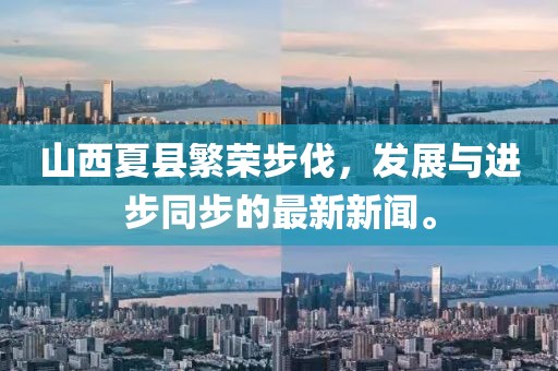 山西夏縣繁榮步伐，發(fā)展與進(jìn)步同步的最新新聞。