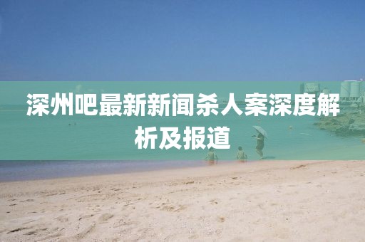 深州吧最新新聞殺人案深度解析及報道