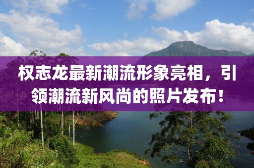 權(quán)志龍最新潮流形象亮相，引領(lǐng)潮流新風(fēng)尚的照片發(fā)布！