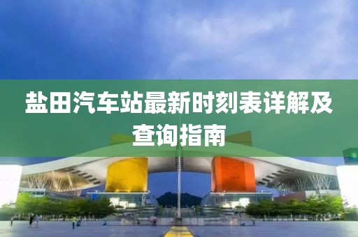 鹽田汽車站最新時刻表詳解及查詢指南