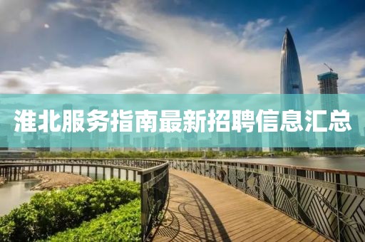 淮北服務(wù)指南最新招聘信息匯總