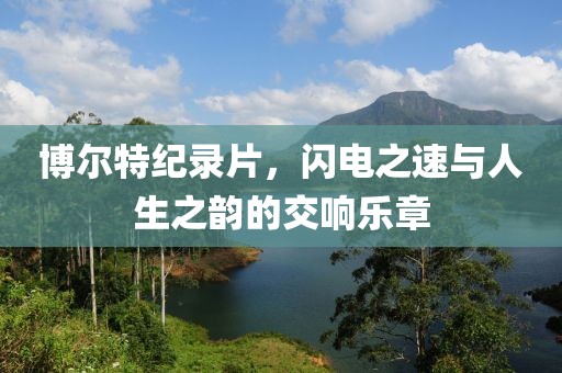 博爾特紀(jì)錄片，閃電之速與人生之韻的交響樂章