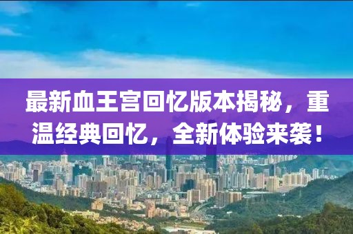 最新血王宮回憶版本揭秘，重溫經(jīng)典回憶，全新體驗(yàn)來襲！