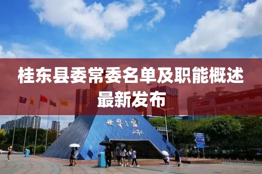 桂東縣委常委名單及職能概述最新發(fā)布