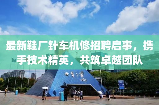 最新鞋廠針車機(jī)修招聘啟事，攜手技術(shù)精英，共筑卓越團(tuán)隊(duì)