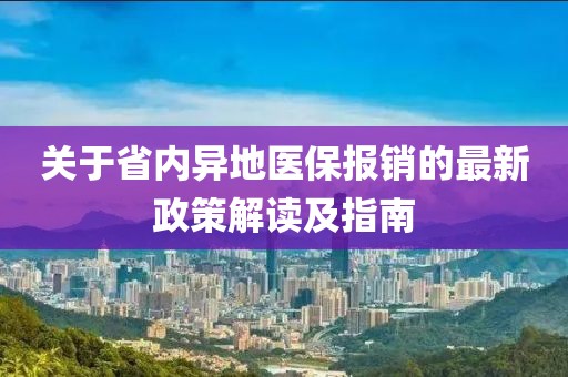 關(guān)于省內(nèi)異地醫(yī)保報(bào)銷的最新政策解讀及指南