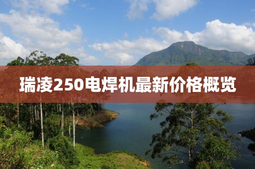 瑞凌250電焊機最新價格概覽