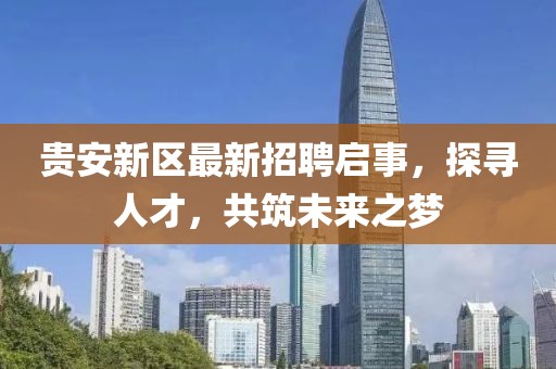 貴安新區(qū)最新招聘啟事，探尋人才，共筑未來(lái)之夢(mèng)