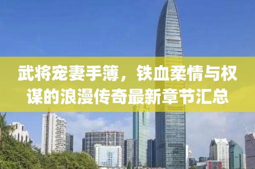 武將寵妻手簿，鐵血柔情與權(quán)謀的浪漫傳奇最新章節(jié)匯總