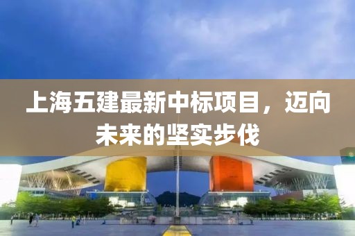 上海五建最新中標項目，邁向未來的堅實步伐