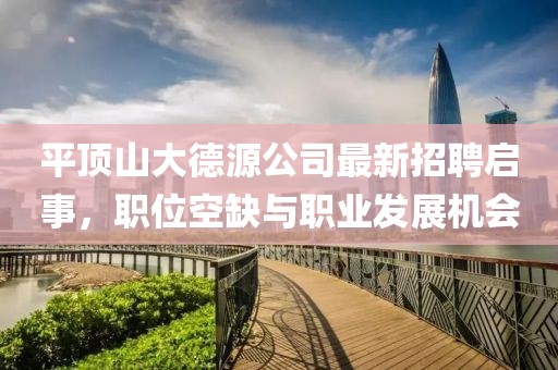 平頂山大德源公司最新招聘啟事，職位空缺與職業(yè)發(fā)展機(jī)會(huì)