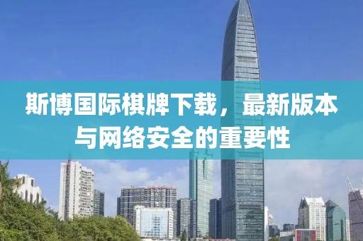 斯博國際棋牌下載，最新版本與網(wǎng)絡(luò)安全的重要性