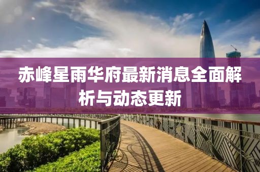 赤峰星雨華府最新消息全面解析與動態(tài)更新