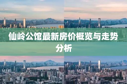 仙嶺公館最新房?jī)r(jià)概覽與走勢(shì)分析