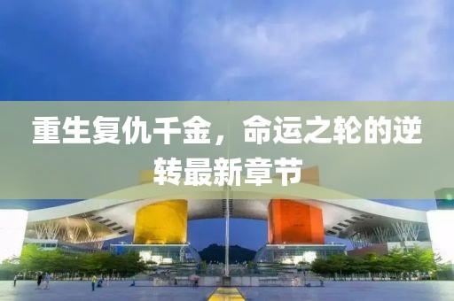 重生復仇千金，命運之輪的逆轉(zhuǎn)最新章節(jié)