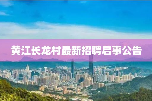 黃江長(zhǎng)龍村最新招聘啟事公告