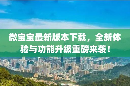 微寶寶最新版本下載，全新體驗(yàn)與功能升級(jí)重磅來(lái)襲！