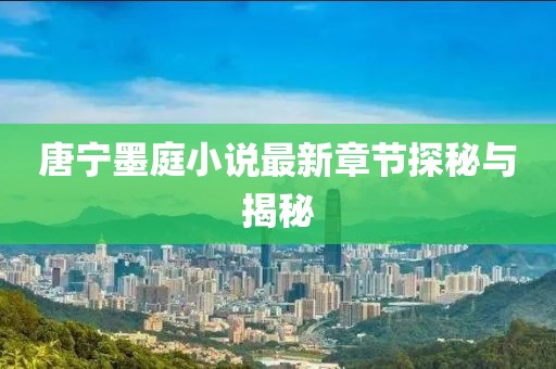 唐寧墨庭小說最新章節(jié)探秘與揭秘