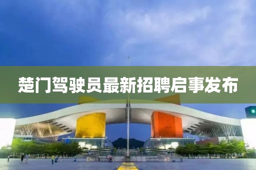 楚門駕駛員最新招聘啟事發(fā)布