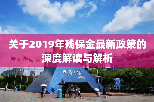 關(guān)于2019年殘保金最新政策的深度解讀與解析