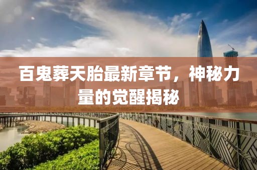 百鬼葬天胎最新章節(jié)，神秘力量的覺(jué)醒揭秘