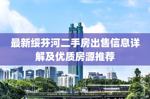 最新綏芬河二手房出售信息詳解及優(yōu)質(zhì)房源推薦