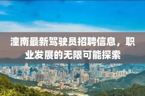 潼南最新駕駛員招聘信息，職業(yè)發(fā)展的無限可能探索